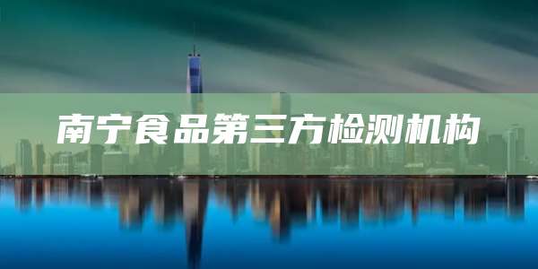 南宁食品第三方检测机构