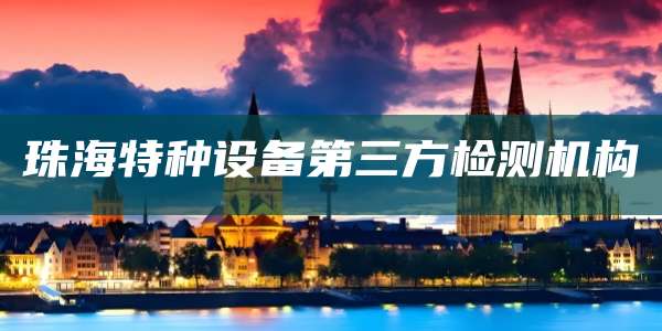 珠海特种设备第三方检测机构