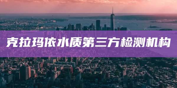 克拉玛依水质第三方检测机构