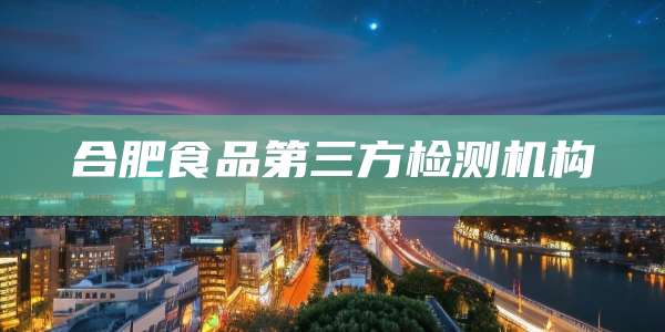 合肥食品第三方检测机构