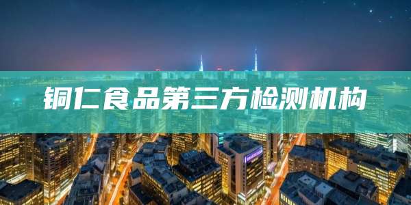 铜仁食品第三方检测机构