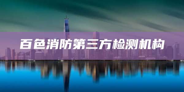 百色消防第三方检测机构