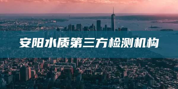 安阳水质第三方检测机构