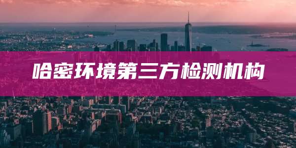 哈密环境第三方检测机构