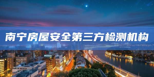 南宁房屋安全第三方检测机构