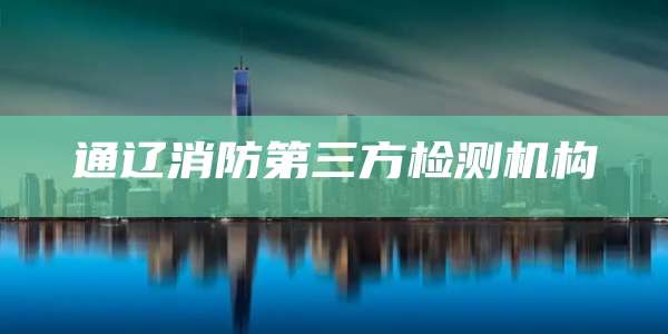 通辽消防第三方检测机构