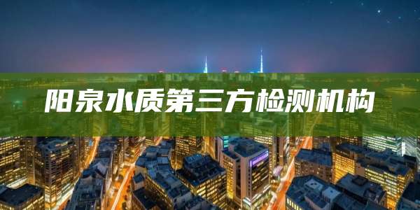 阳泉水质第三方检测机构