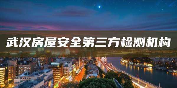 武汉房屋安全第三方检测机构