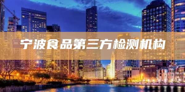 宁波食品第三方检测机构