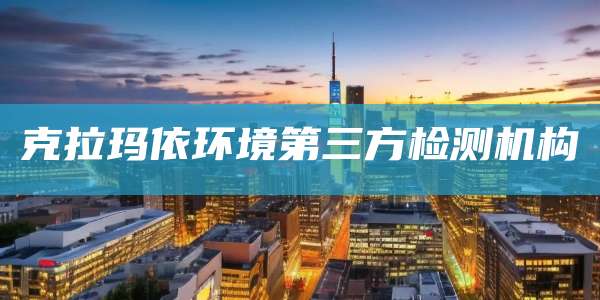 克拉玛依环境第三方检测机构