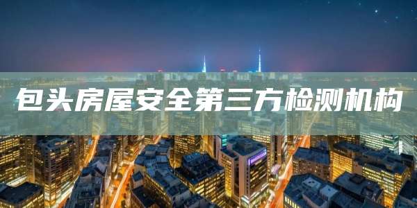 包头房屋安全第三方检测机构