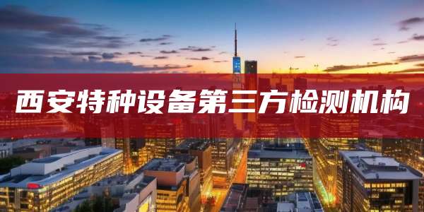 西安特种设备第三方检测机构