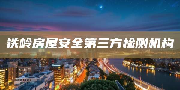 铁岭房屋安全第三方检测机构