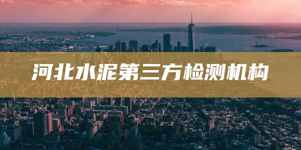 河北水泥第三方检测机构