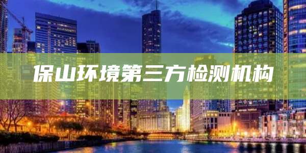 保山环境第三方检测机构