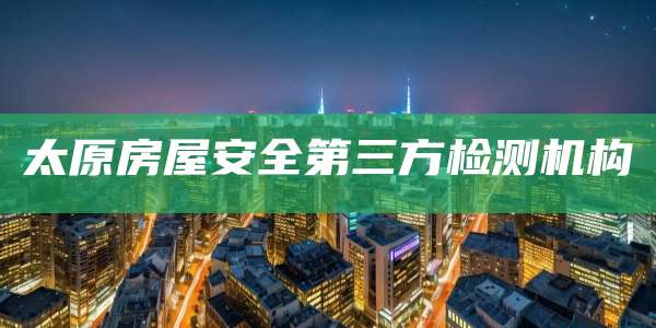 太原房屋安全第三方检测机构