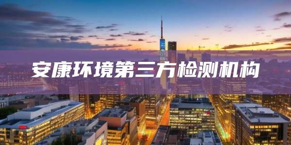 安康环境第三方检测机构