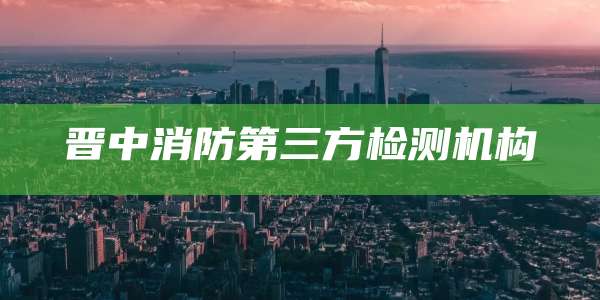 晋中消防第三方检测机构