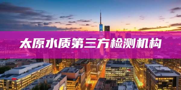 太原水质第三方检测机构