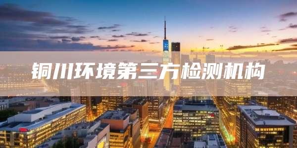 铜川环境第三方检测机构