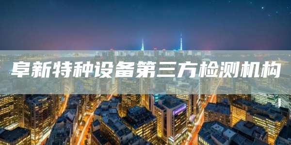 阜新特种设备第三方检测机构