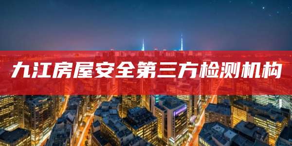 九江房屋安全第三方检测机构