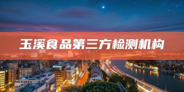 玉溪食品第三方检测机构