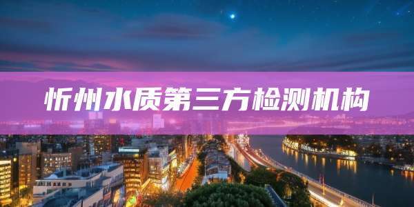 忻州水质第三方检测机构