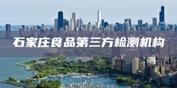 石家庄食品第三方检测机构