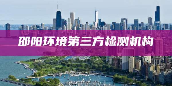 邵阳环境第三方检测机构