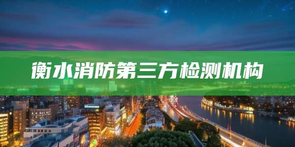 衡水消防第三方检测机构