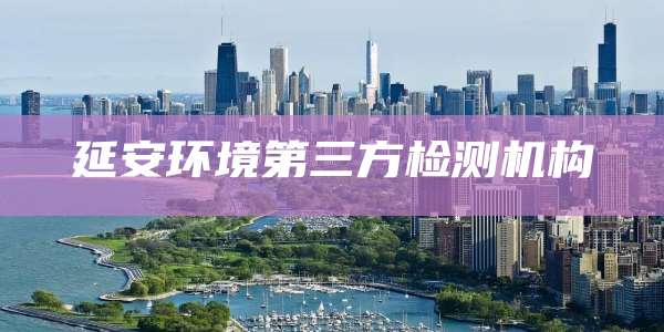 延安环境第三方检测机构