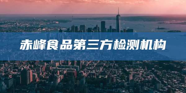 赤峰食品第三方检测机构