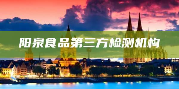 阳泉食品第三方检测机构