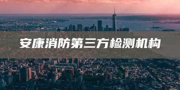 安康消防第三方检测机构