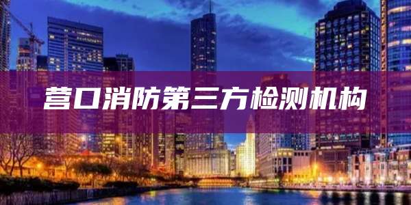 营口消防第三方检测机构