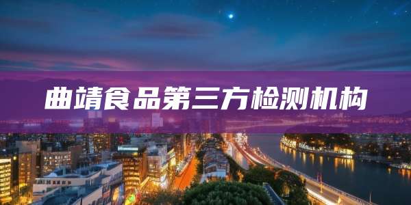 曲靖食品第三方检测机构