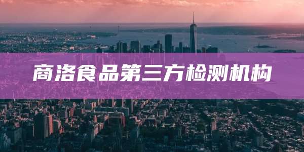 商洛食品第三方检测机构