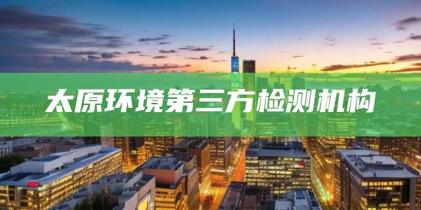 太原环境第三方检测机构