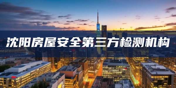 沈阳房屋安全第三方检测机构