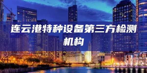 连云港特种设备第三方检测机构