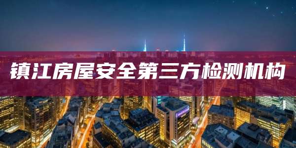 镇江房屋安全第三方检测机构