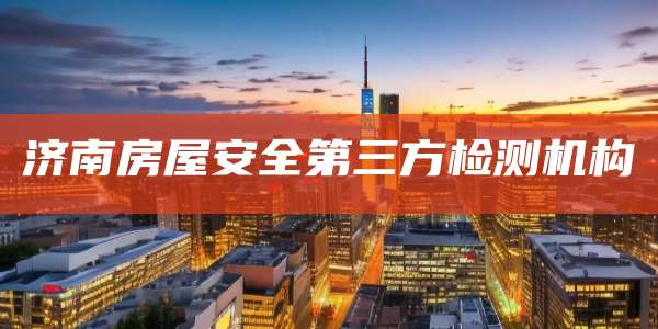 济南房屋安全第三方检测机构