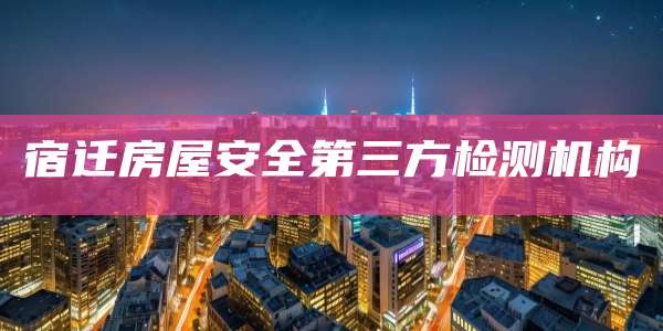 宿迁房屋安全第三方检测机构