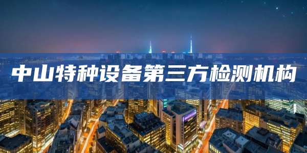 中山特种设备第三方检测机构