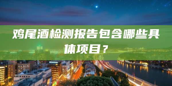 鸡尾酒检测报告包含哪些具体项目？