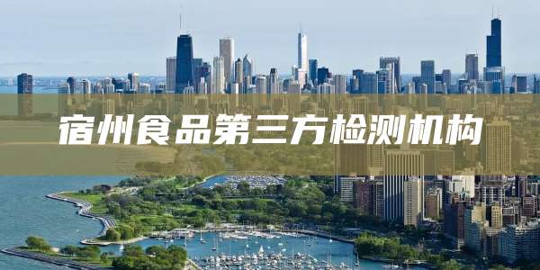 宿州食品第三方检测机构