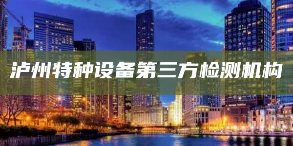 泸州特种设备第三方检测机构