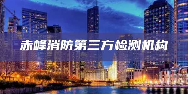 赤峰消防第三方检测机构