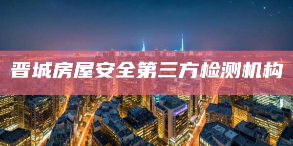 晋城房屋安全第三方检测机构